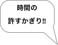 時間の
許すかぎり!!