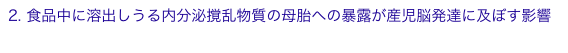 2. 食品中に溶出しうる内分泌撹乱物質の母胎への暴露が産児脳発達に及ぼす影響