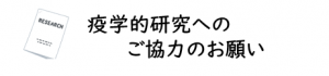 疫学的研究へのご協力のお願い