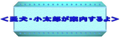 ＜愛犬・小太郎が案内するよ＞